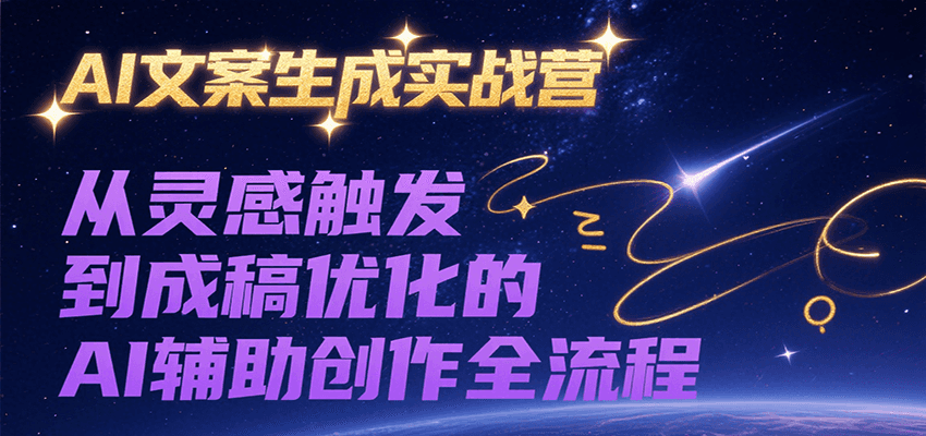 AI文案生成实战营，从灵感触发到成稿优化的AI辅助创作全流程-财富区