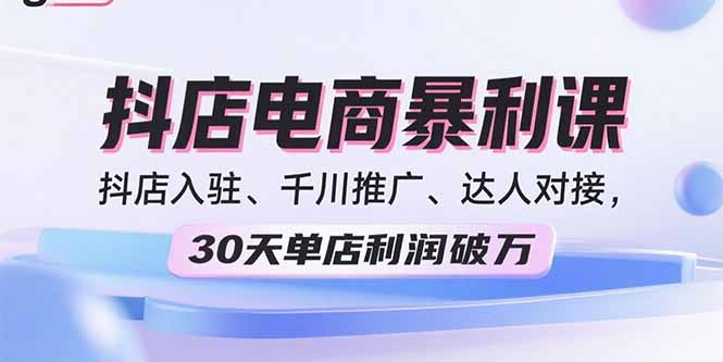 2025抖店电商暴利课，抖店入驻、千川推广、达人对接，30天单店利润破万-财富区