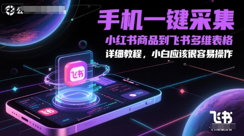 手机一键采集小红书商品到飞书多维表格，详细教程，小白应该很容易操作-财富区