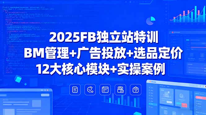 2025FB独立站特训，BM管理+广告投放+选品定价，12大核心模块+实操案例-财富区