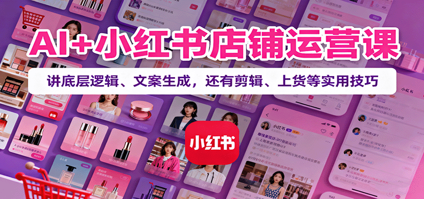 AI+小红书店铺运营课：讲底层逻辑、文案生成，还有剪辑、上货等实用技巧-财富区