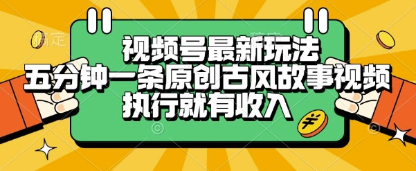 视频号最新玩法，五分钟一条原创古风故事类视频执行就有收入-财富区