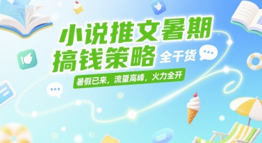小说推文暑期搞钱策略，全干货，暑假已来，流量高峰，火力全开-财富区