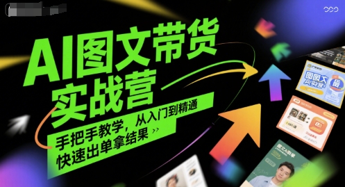 AI图文带货实战营，手把手教学，从入门到精通，快速出单拿结果-财富区