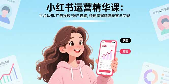 小红书运营精华课:平台认知/广告投放/账户设置,快速掌握精准获客与变现-财富区