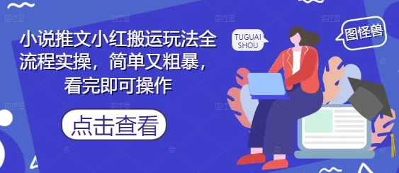 小说推文小红搬运玩法全流程实操，简单又粗暴，看完即可操作-财富区
