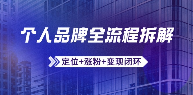 个人品牌全流程拆解：定位+涨粉+变现闭环，微信生态运营与资源整合-财富区