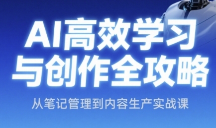 AI高效学习与创作全攻略，从笔记管理到内容生产实战课-财富区