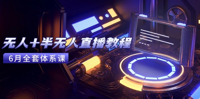 无人+半无人直播教程：AI工具+场景搭建，0到1掌握核心技术(6月更新)-财富区