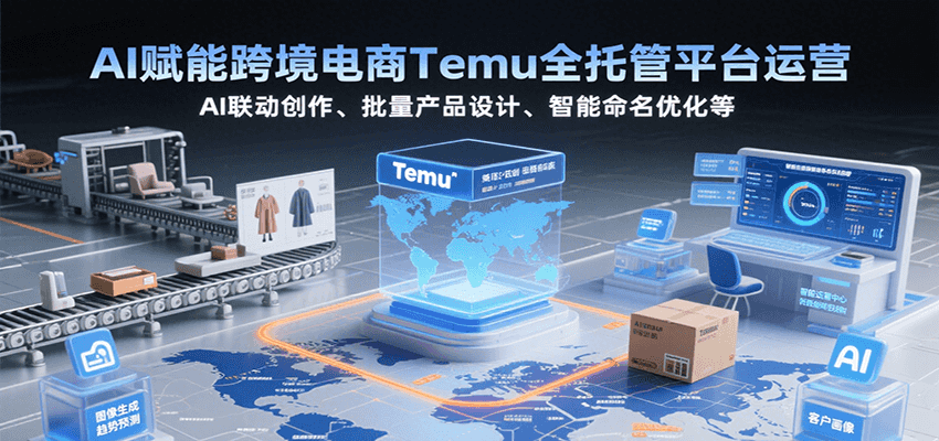 AI赋能跨境电商Temu全托管平台运营，AI联动创作、批量产品设计、智能命名优化等-财富区