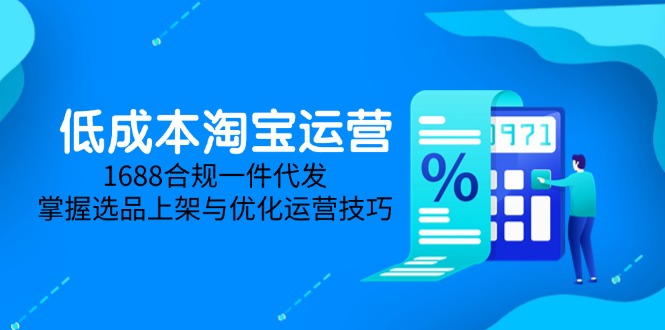 低成本淘宝运营-5月更新，1688合规一件代发，掌握选品上架与优化运营技巧-财富区