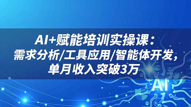 AI+赋能培训实操课：需求分析/工具应用/智能体开发，单月收入突破3万-财富区