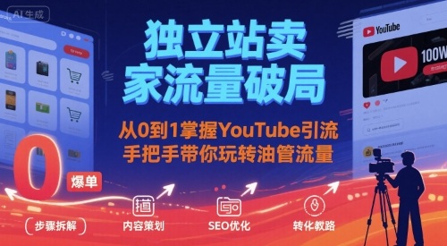 独立站卖家流量破局：从0到1掌握YouTube引流，手把手带你玩转油管流量-财富区