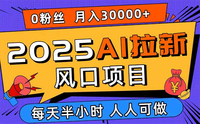 2025AI拉新风口项目，0粉0基础月入30000+新手小白轻松学会-财富区