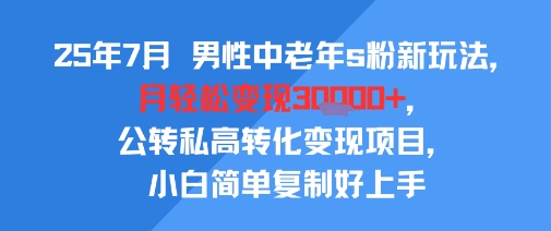 25年7月男性中老年s粉新玩法，月轻松变现3W+，公转私高转化变现项目，小白简单复制好上手-财富区