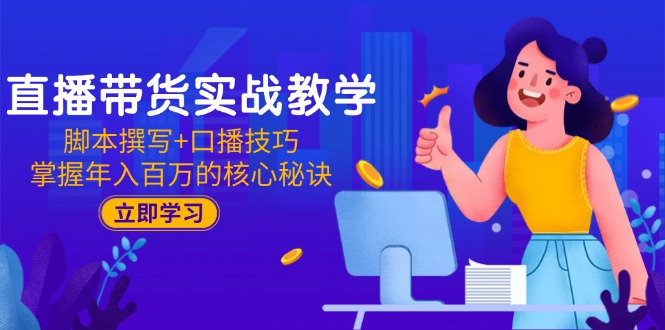 直播带货实战教学：脚本撰写+口播技巧，掌握年入百万的核心秘诀-财富区