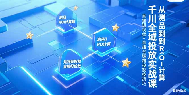 千川全域投放实战课，从测品到ROI计算，掌握短视频+直播全链路投放技巧-财富区