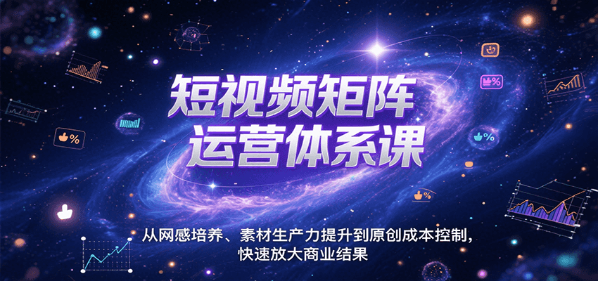 短视频矩阵运营体系课，从网感培养、素材生产力提升到原创成本控制，快速放大商业结果-财富区