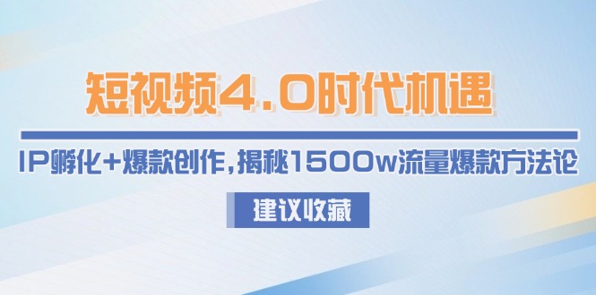 短视频4.0时代机遇：IP孵化+爆款创作，揭秘1500w流量爆款方法论-财富区