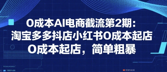 0成本AI电商截流第2期：淘宝多多抖店小红书0成本起店，简单粗暴-财富区