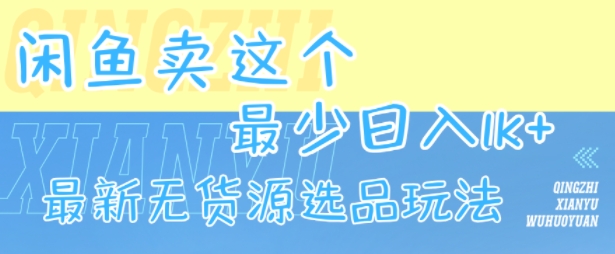 闲鱼卖这个，最少日入1k，最新无货源选品玩法-财富区