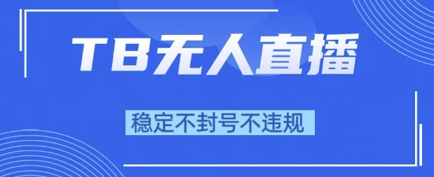 2025年TB无人直播带货10.0，全新技术，不违规，不封号，纯小白操作，日入1k-财富区