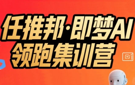 任推邦·即梦AI领跑集训营，低粉号冷启动，单条视频变现1.2W实操-财富区