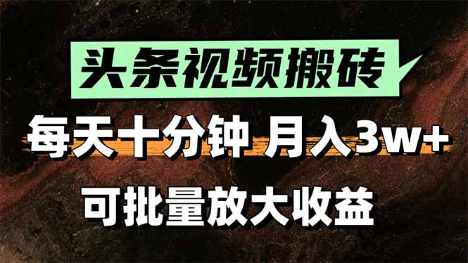 头条视频搬砖，每天10分钟，小白轻松月入3万+，可批量放大收益-财富区