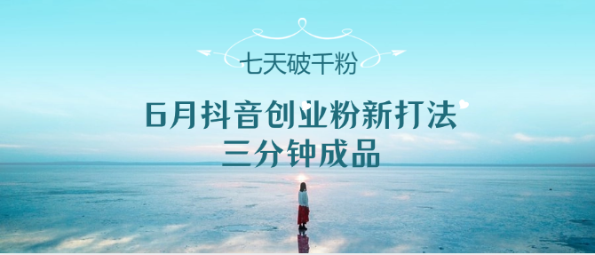 6月抖音创业粉新打法，三分钟成品，七天破千粉-财富区