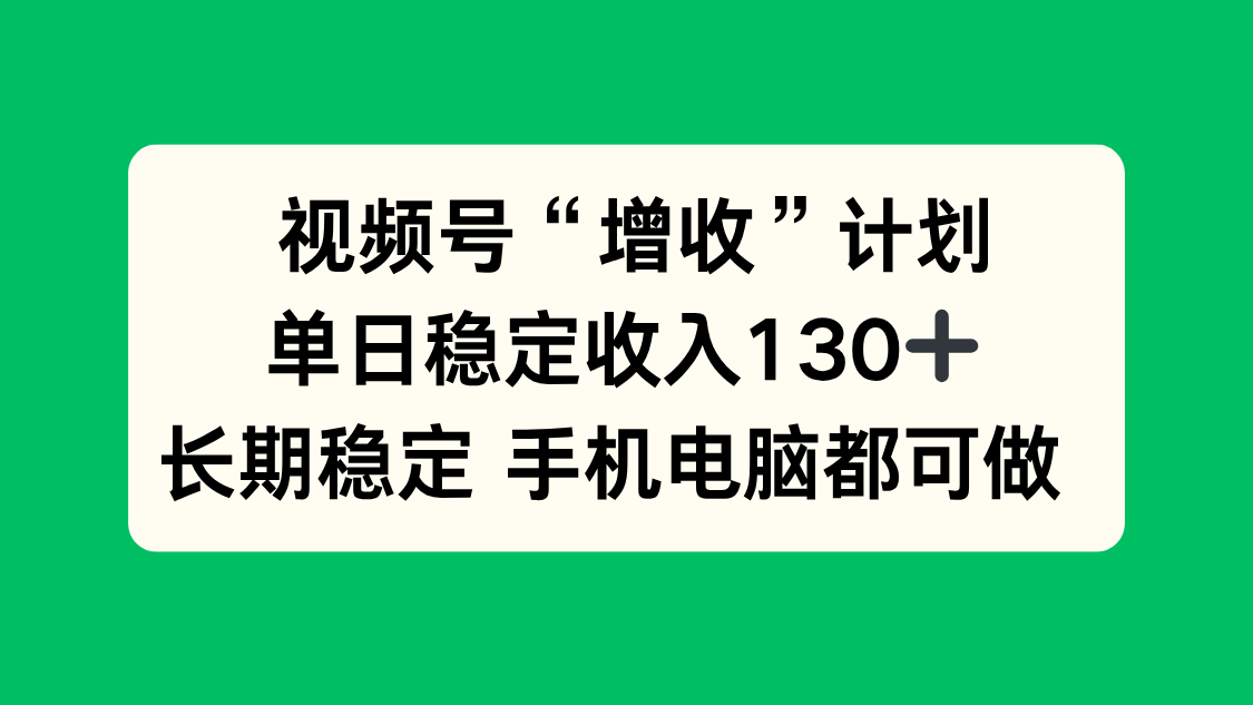 视频号“增收”计划，单日稳定收入130十，长期稳定 手机电脑都可做！-财富区