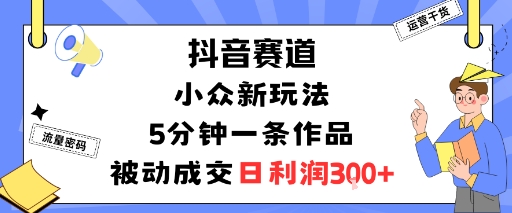 抖音赛道：小众新玩法，5分钟一条作品，被动成交，日利润3张-财富区