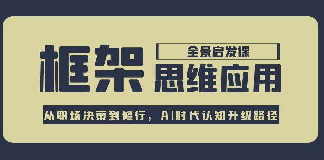 框架思维应用全景课，从职场决策到修行，AI时代认知升级路径-财富区
