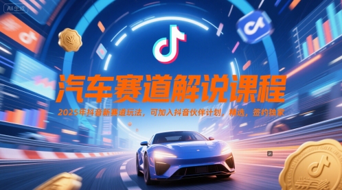 汽车赛道解说课程，2025年抖音新赛道玩法，可加入抖音伙伴计划，精选，签约独家-财富区