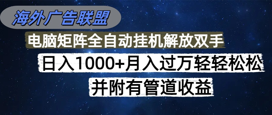 海外广告联盟每天几分钟日入1000+无脑操作,可矩阵并附有管道收益-财富区