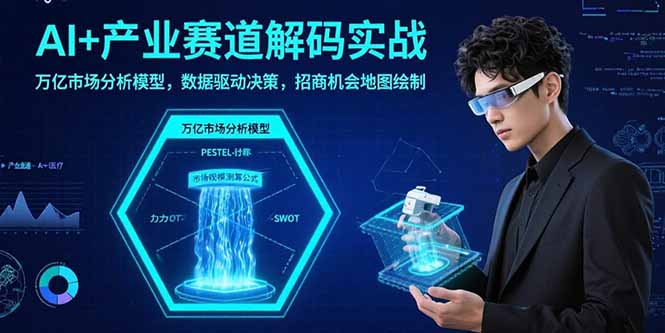 AI+产业赛道解码实战：万亿市场分析模型，数据驱动决策，招商机会地图绘制-财富区