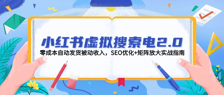 小红书虚拟搜索电2.0，零成本自动发货被动收入，SEO优化+矩阵放大实战指南-财富区