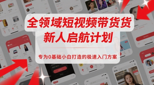 全领域短视频带货新人启航计划，专为0基础小白打造的极速入门方案-财富区