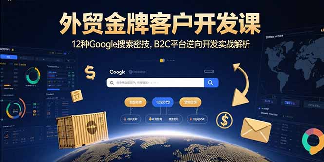 外贸金牌客户开发课，12种Google搜索密技，B2C平台逆向开发实战解析-财富区