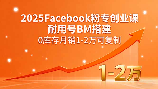 2025Facebook粉专创业课，耐用号BM搭建，0库存月销1-2万可复制-财富区