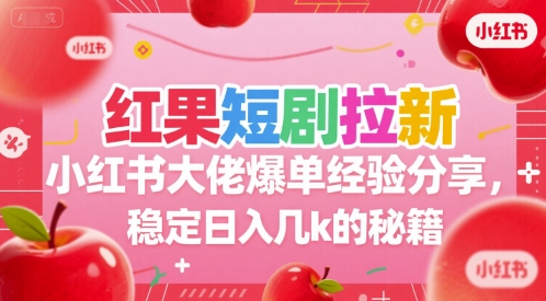 红果短剧拉新小红书大佬爆单经验分享，稳定日入几k的秘籍-财富区
