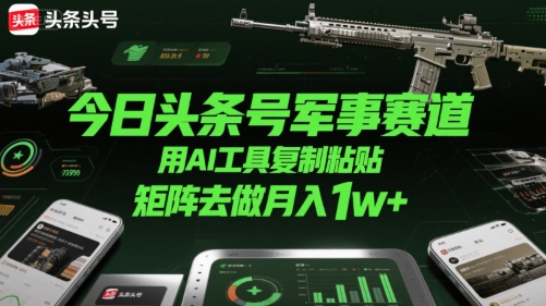 今日头条号军事赛道，用AI工具复制粘贴，矩阵去做月入1w+-财富区