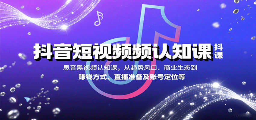 抖音短视频认知课，从趋势风口、商业生态到赚钱方式、直播准备及账号定位等-财富区