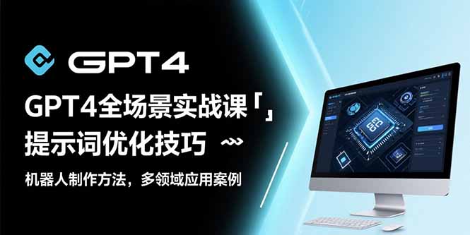 GPT4全场景实战课：提示词优化技巧，机器人制作方法，多领域应用案例-财富区