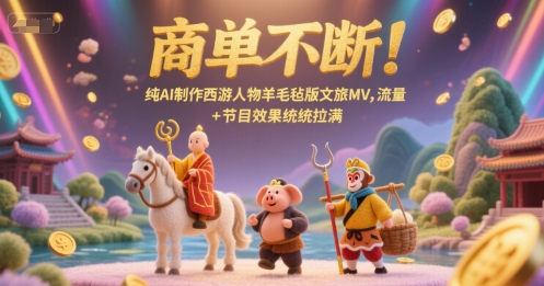商单不断！纯AI制作西游人物羊毛毡版文旅MV，流量+节目效果统统拉满-财富区