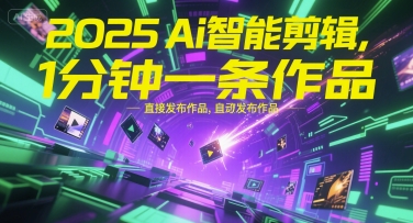 2025Ai智能剪辑，不需要剪辑，直接发布作品，自动剪辑，1分钟一条作品-财富区