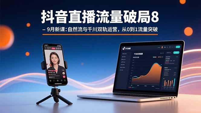 抖音直播流量破局8-9月新课：自然流与千川双轨运营，从0到1流量突破-财富区