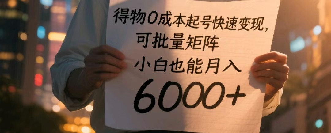 得物0成本起号快速变现，可批量矩阵，小白也能月入6000+-财富区