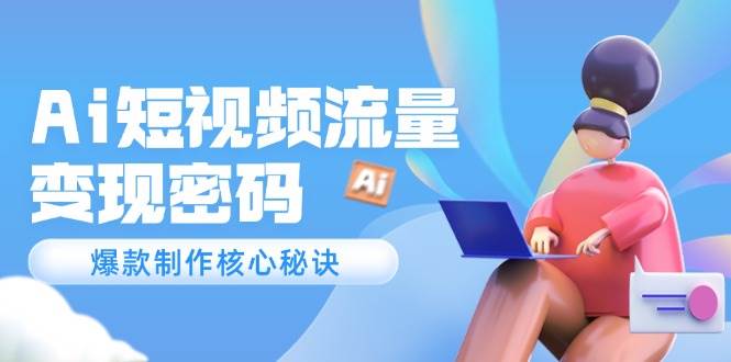 Ai短视频流量密码，爆款制作核心秘诀，120万案例深度解析-财富区