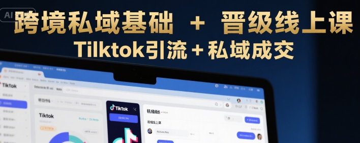 跨境私域基础+晋级线上课，Tilktok引流+私域成交-财富区