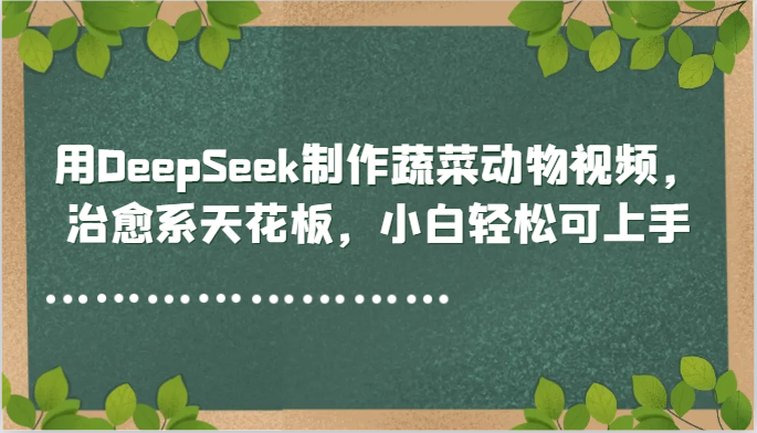 用DeepSeek制作蔬菜动物视频，治愈系天花板，小白轻松可上手-财富区